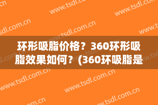 环形吸脂价格？360环形吸脂效果如何？(360环吸脂是永久性的吗)