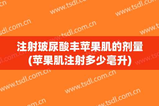 注射玻尿酸丰苹果肌的剂量(苹果肌注射多少毫升)