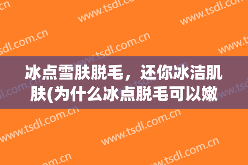 冰点雪肤脱毛，还你冰洁肌肤(为什么冰点脱毛可以嫩肤)