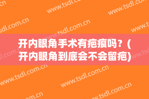 开内眼角手术有疤痕吗？(开内眼角到底会不会留疤)