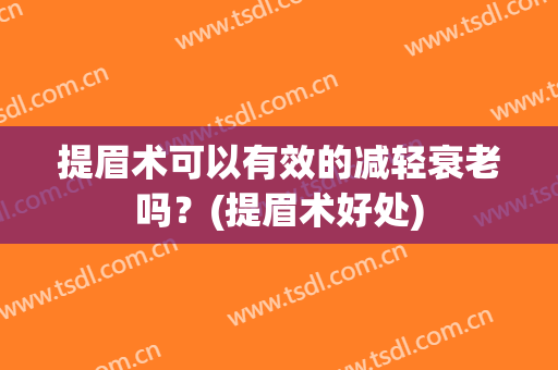 提眉术可以有效的减轻衰老吗？(提眉术好处)