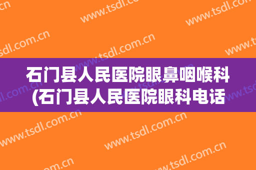 石门县人民医院眼鼻咽喉科(石门县人民医院眼科电话号码)