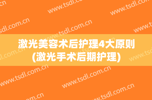 激光美容术后护理4大原则(激光手术后期护理)