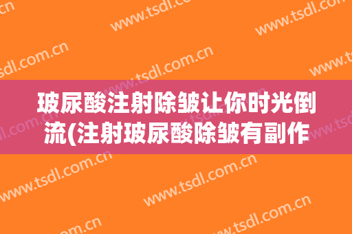 玻尿酸注射除皱让你时光倒流(注射玻尿酸除皱有副作用吗)