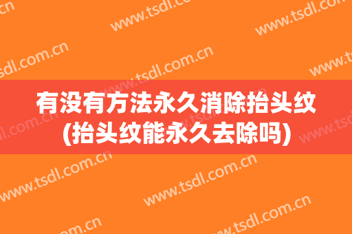有没有方法永久消除抬头纹(抬头纹能永久去除吗)