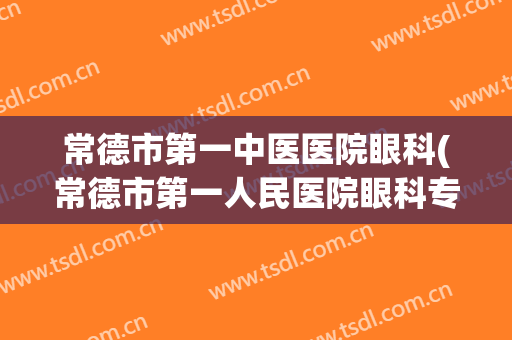 常德市第一中医医院眼科(常德市第一人民医院眼科专家)