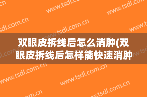 双眼皮拆线后怎么消肿(双眼皮拆线后怎样能快速消肿)