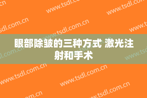 眼部除皱的三种方式 激光注射和手术