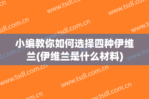 小编教你如何选择四种伊维兰(伊维兰是什么材料)
