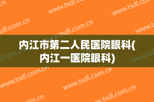 内江市第二人民医院眼科(内江一医院眼科)