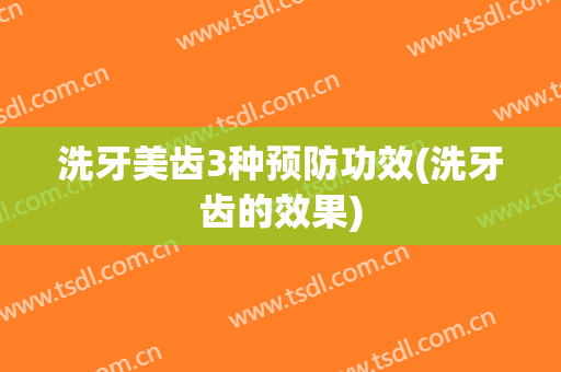 洗牙美齿3种预防功效(洗牙齿的效果)