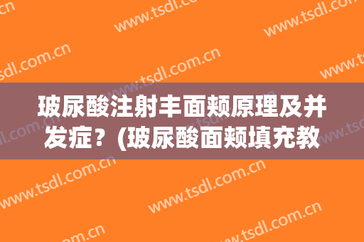 玻尿酸注射丰面颊原理及并发症？(玻尿酸面颊填充教程)