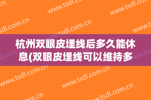 杭州双眼皮埋线后多久能休息(双眼皮埋线可以维持多久)
