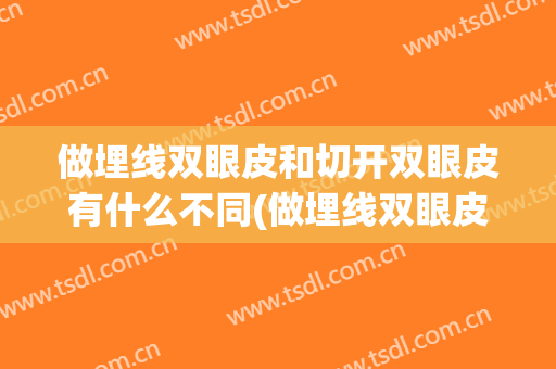做埋线双眼皮和切开双眼皮有什么不同(做埋线双眼皮和切开双眼皮有什么不同嘛)
