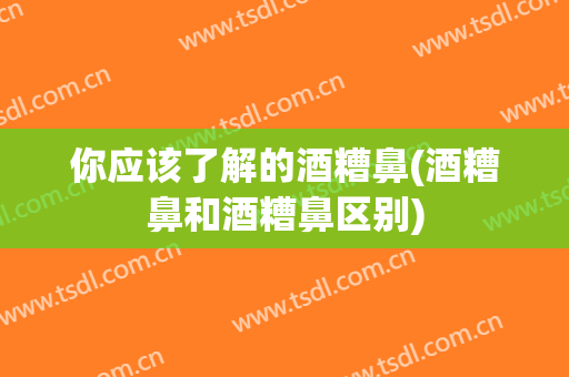 你应该了解的酒糟鼻(酒糟鼻和酒糟鼻区别)