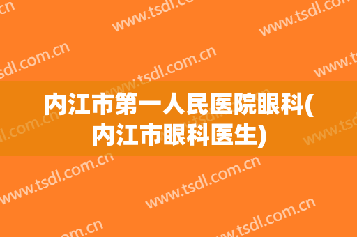 内江市第一人民医院眼科(内江市眼科医生)