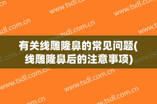 有关线雕隆鼻的常见问题(线雕隆鼻后的注意事项)