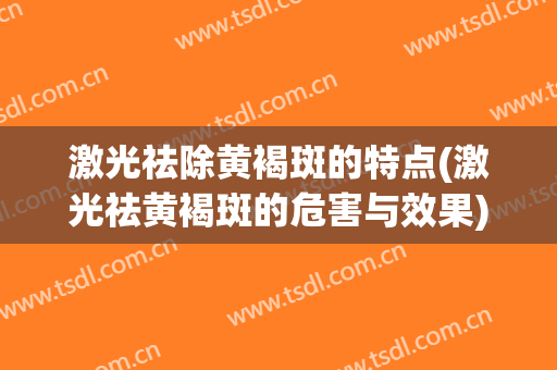 激光祛除黄褐斑的特点(激光祛黄褐斑的危害与效果)