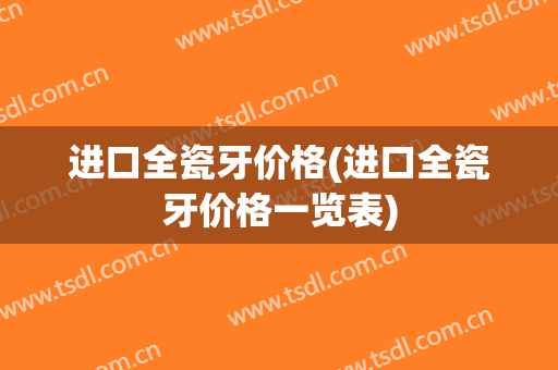 进口全瓷牙价格(进口全瓷牙价格一览表)