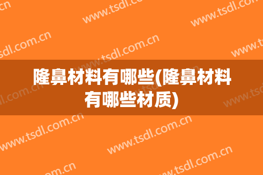 隆鼻材料有哪些(隆鼻材料有哪些材质)
