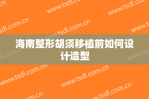 海南整形胡须移植前如何设计造型