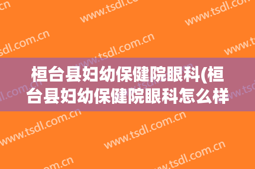 桓台县妇幼保健院眼科(桓台县妇幼保健院眼科怎么样)