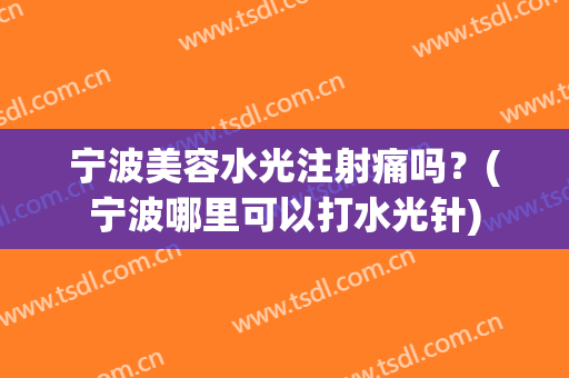 宁波美容水光注射痛吗？(宁波哪里可以打水光针)