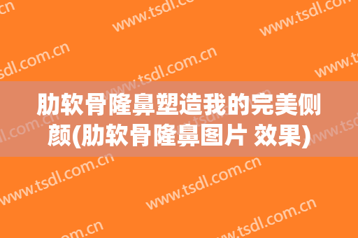 肋软骨隆鼻塑造我的完美侧颜(肋软骨隆鼻图片 效果)