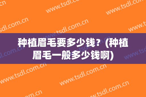 种植眉毛要多少钱？(种植眉毛一般多少钱啊)