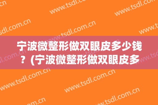 宁波微整形做双眼皮多少钱？(宁波微整形做双眼皮多少钱一次)
