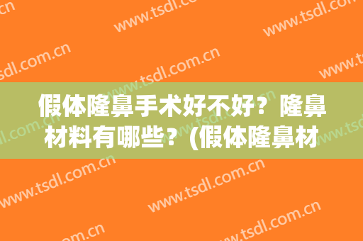 假体隆鼻手术好不好？隆鼻材料有哪些？(假体隆鼻材料都有哪些)