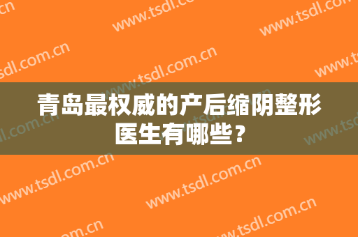 青岛最权威的产后缩阴整形医生有哪些？