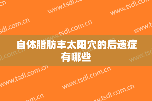 自体脂肪丰太阳穴的后遗症有哪些