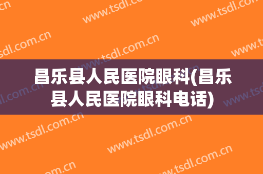 昌乐县人民医院眼科(昌乐县人民医院眼科电话)