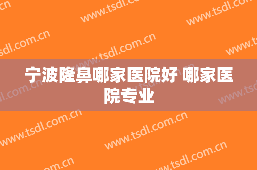 宁波隆鼻哪家医院好 哪家医院专业