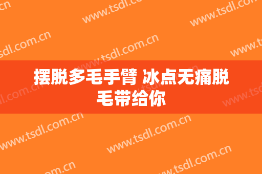 摆脱多毛手臂 冰点无痛脱毛带给你