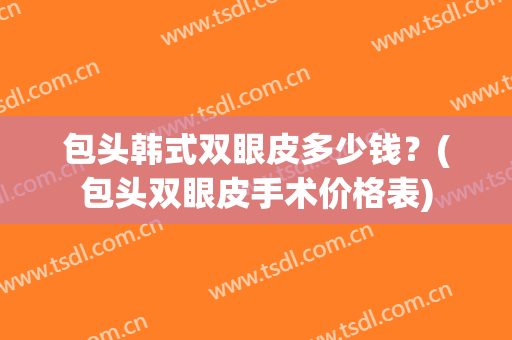 包头韩式双眼皮多少钱？(包头双眼皮手术价格表)
