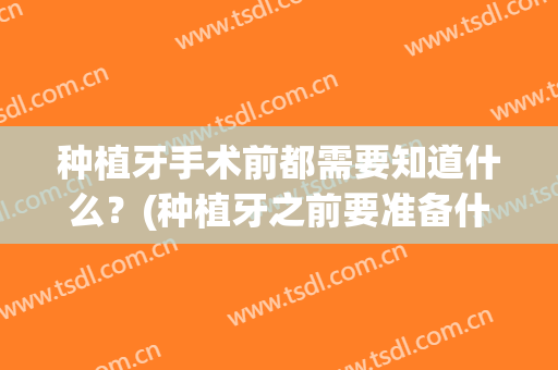 种植牙手术前都需要知道什么？(种植牙之前要准备什么)