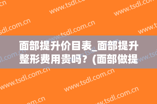 面部提升价目表_面部提升整形费用贵吗？(面部做提升整形)
