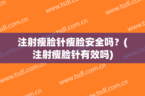 注射瘦脸针瘦脸安全吗？(注射瘦脸针有效吗)