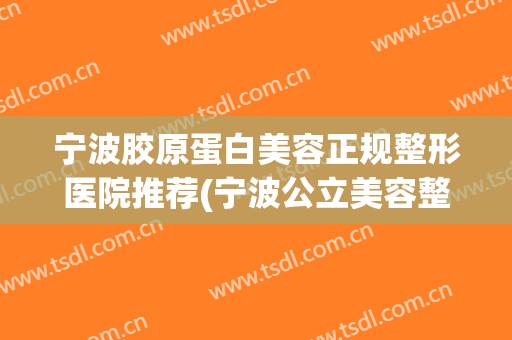 宁波胶原蛋白美容正规整形医院推荐(宁波公立美容整形医院) 宁波胶原蛋白美容正规整形医院推荐(宁波公立美容整形医院)