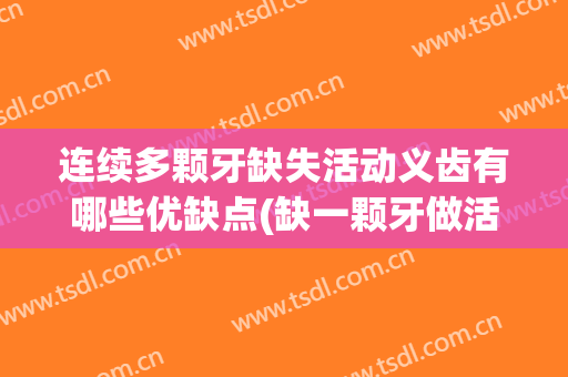 连续多颗牙缺失活动义齿有哪些优缺点(缺一颗牙做活动义齿)