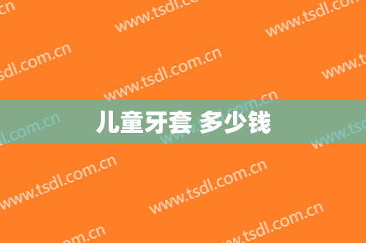 儿童牙套 多少钱