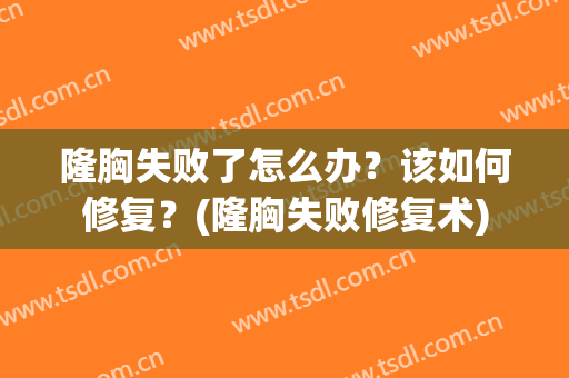 隆胸失败了怎么办？该如何修复？(隆胸失败修复术)