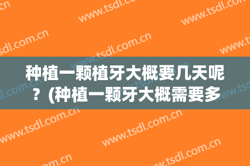 种植一颗植牙大概要几天呢？(种植一颗牙大概需要多久)