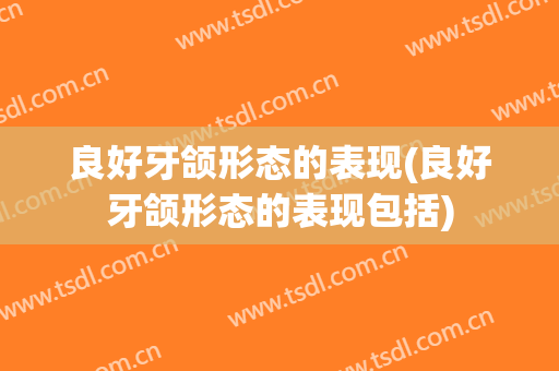良好牙颌形态的表现(良好牙颌形态的表现包括)