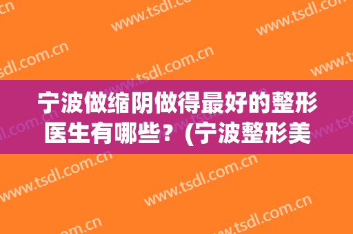 宁波做缩阴做得最好的整形医生有哪些？(宁波整形美容哪里好)