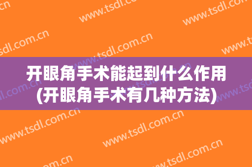 开眼角手术能起到什么作用(开眼角手术有几种方法)