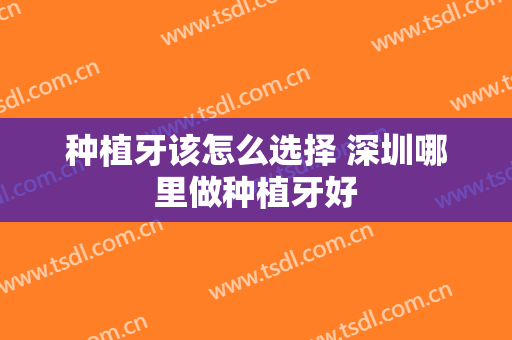 种植牙该怎么选择 深圳哪里做种植牙好
