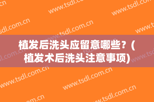 植发后洗头应留意哪些？(植发术后洗头注意事项)